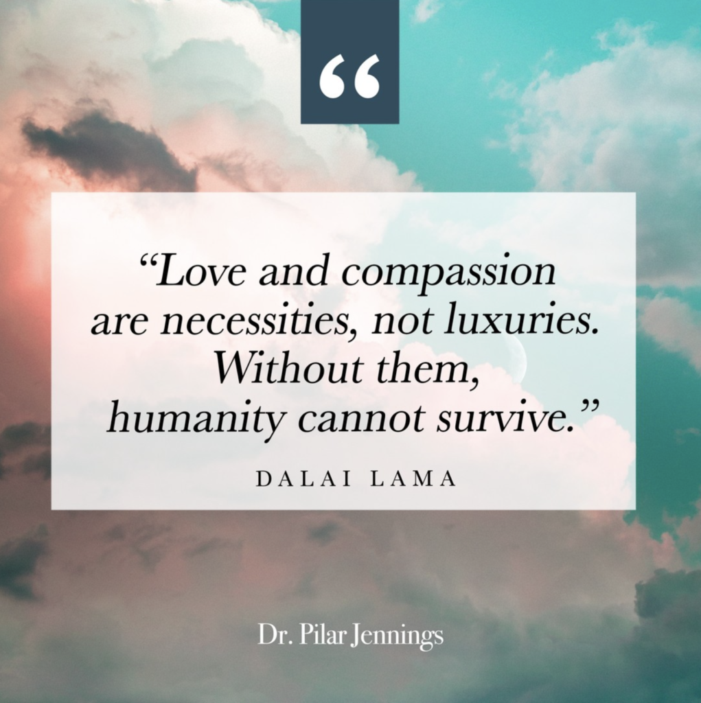 Dr. Pilar Jennings - Blog - Love and Compassion are necessitites, not luxuries. Without them, humanity cannot survive.